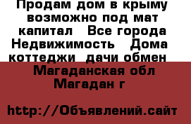 Продам дом в крыму возможно под мат.капитал - Все города Недвижимость » Дома, коттеджи, дачи обмен   . Магаданская обл.,Магадан г.